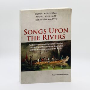Songs Upon the Rivers: The Buried History of the French-Speaking Canadiens and Métis from the Great Lakes and the Mississippi across to the Pacific